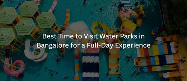 Best Time to Visit Water Parks in Bangalore for a Full-Day Experience in 2026